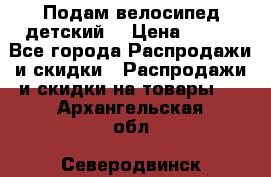 Подам велосипед детский. › Цена ­ 700 - Все города Распродажи и скидки » Распродажи и скидки на товары   . Архангельская обл.,Северодвинск г.